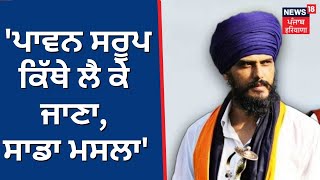 Amritpal Singh : 'ਪਾਵਨ ਸਰੂਪ ਕਿੱਥੇ ਲੈ ਕੇ ਜਾਣਾ, ਸਾਡਾ ਮਸਲਾ' | News18 Punjab