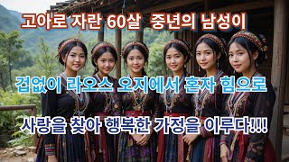 고아로 자란 60살 중년의 남성이 겁 없이 라오스 오지에서 혼자 힘으로 사랑을 찾아 행복한 가정을 이루다!!!!