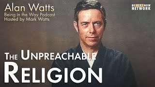 Alan Watts: The Unpreachable Religion – Being in the Way Podcast Ep. 18 – Hosted by Mark Watts