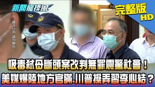 【完整版】吸毒弒母斷頭改判無罪震驚社會！　美媒爆地方官瞞北京、川普操弄習李心結？2020.08.21《新聞龍捲風》