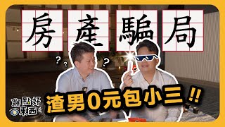 房地產騙局！渣男0元包小三，利用房仲騙財騙色 |《聊點好東西》Ep3【看點好東西】