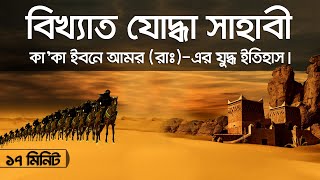 বিখ্যাত যোদ্ধা সাহাবী কা’কা ইবনে আমর (রাঃ)-এর যুদ্ধ ইতিহাস!!!