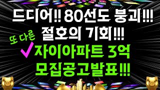 드디어!! 80선도 붕괴!! 절호의 기회!! 또다른 자이아파트 3억!! 모집공고 발표!!!