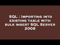 SQL : Importing into existing table with bulk insert SQL Server 2008