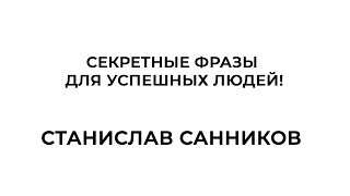 Секретные фразы для успешных людей! Станислав Санников