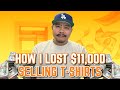 How I Lost $11,000 Selling T-Shirts - DONT MAKE THIS MISTAKE