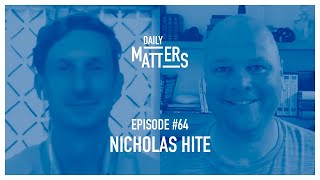 Daily Matters - Episode #64 - Nicholas Hite