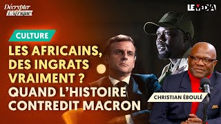 LES AFRICAINS, DES INGRATS VRAIMENT ? QUAND L’HISTOIRE CONTREDIT MACRON