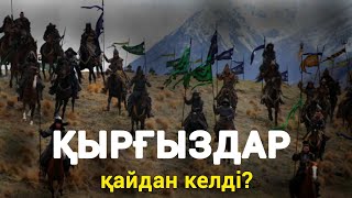 ҚЫРҒЫЗДАР - ОЛАР ҚАЙ ЖАҚТАН КЕЛГЕН ХАЛЫҚ?