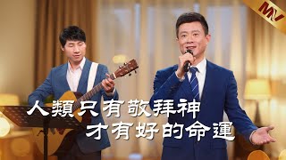 基督教會歌曲《人類只有敬拜神才有好的命運》【詩歌MV】