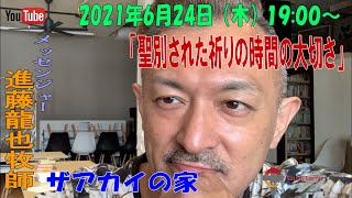 「聖別された祈りの時間の大切さ」進藤龍也牧師　ザアカイの家　2021年6月24日（木）19:00～