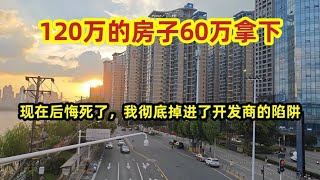 120万的房子60万拿下，现在后悔死了，我彻底掉进了开发商的陷阱