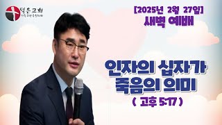 [오늘의 설교]  새벽 예배 l 2025년 2월 27일 l 인자의 십자가 죽음의 의미 l: 고후 5:17