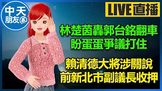 【中天朋友圈｜高雄林小姐】林楚茵轟郭台銘翻車 卻稱盼蛋蛋爭議打住｜賴清德大將涉關說  前新北市副議長陳文治收押 🍓 20230225@中天電視CtiTv @KHMissLin​