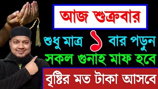 আজ শুক্রবার দিন ১বার পড়ুন। ১/ কবিরা গুনাহ মাফ হবে । ২/ বৃষ্টির মত রিজিক আসবে। ৩/ মনের আশা পূরন।