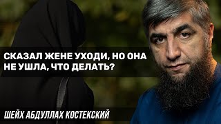 Сказал жене уходи, но она не ушла, что делать?