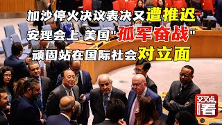 加沙停火决议表决又遭推迟，安理会上唇枪舌剑！美国顽固站在了整个国际社会的对立面，赤裸裸的双标为所有成员国所不齿