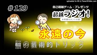 永遠の今　～脳の芸術的トリック～　第129回超越ラジオ！