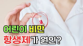 [항생제 2부] 소아청소년 비만은 어릴 때 먹은 항생제가 원인이다?