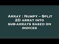 Array : Numpy -- Split 2D array into sub-arrays based on indices