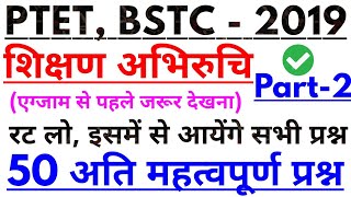 PTET-2019 शिक्षण अभिरुचि | 50 अति महत्वपूर्ण प्रश्न | PTET Exam Preparation | BSTC-2019