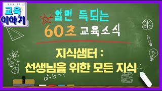 지식샘터: 선생님을 위한 모든 지식 _알면 이득 육십초교육소식_육교 [교육부]