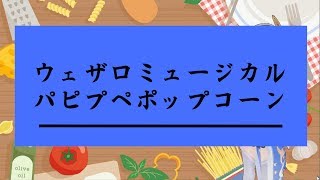 【ウェザロミュージカル】パペピプポップコーン