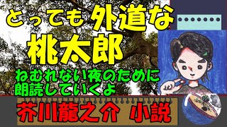 【朗読/睡眠用】 とっても外道な桃太郎！  芥川龍之介 その1 小説 /『桃太郎』 眠れない夜に \