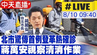 【中天直播#LIVE】北市驚傳首例登革熱確診 蔣萬安視察大同區清消作業 20230810 @中天新聞CtiNews