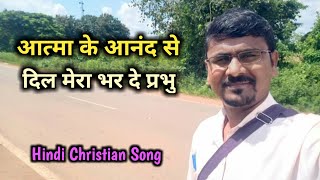 आत्मा के आनंद से दिल मेरा भर दे प्रभु | Hindi Christian Song | हिंदी मसीह गीत