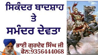 ਸਿਕੰਦਰ ਬਾਦਸ਼ਾਹ ਤੇ ਸਮੰਦਰ ਦੇਵਤਾ ਦੀ ਸਾਖੀ। ਕਥਾਕਾਰ ਵਜੋਂ ਭਾਈ ਗੁਰਦੇਵ ਸਿੰਘ ਜੀ।