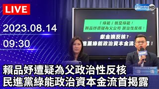 【LIVE直播】賴品妤遭疑為父政治性反核　民進黨綠能政治資本金流首揭露｜2023.08.14 @ChinaTimes