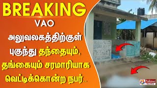 #breaking || VAO அலுவலகத்திற்குள் புகுந்து தந்தையும் தங்கையும் சரமாரியாக வெட்டிக்கொன்ற நபர்..