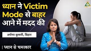 ध्यान ने Victim Mode से बाहर आने में मदद की | Arpana Kumari, Bihar | Dhyan Se Chamatkar