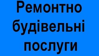 Всі види ремонтно-будівельних послуг чернівці Замовити бригаду будівельників майстрів по