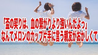 感動する話親友【メロンカップの盃】涙腺崩壊