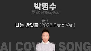 『박명수』가 『중식이』의 『나는 반딧불 (2022 Band Ver.)』을 부른다면? 『AI COVER SONG』 #무한도전