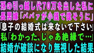 【スカッとする話】長男夫婦の孫の引っ越し費用70万を出した私に長男嫁「ババァが小銭で偉そうにw息子の結婚式に来ないで下さい」→私「じゃあ絶縁で…」翌週、結婚が破談になりそのまま無視した結果