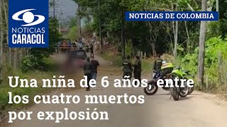 Una niña de 6 años, entre los cuatro muertos por explosión en Cartagena de Chairá