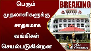 #BREAKING | பெரும் முதலாளிகளுக்கு சாதகமாக வங்கிகள் செயல்படுகின்றன: நீதிமன்றம் வேதனை | PTT