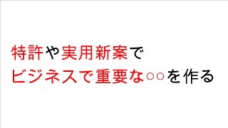 特許や実用新案を利用して、ビジネスで重要な○○を作る。