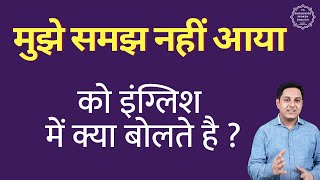 मुझे समझ नहीं आया को इंग्लिश में क्या कहते हैं | mujhe samajh nahi aaya in english