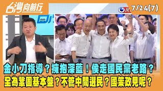 2023.07.25【台灣向前行 Part7】金小刀指導？擁抱深藍！侯走國民黨老路？全為鞏固基本盤？不管中間選民？國策政見呢？