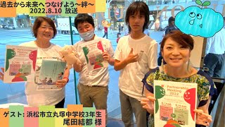 【過去から未来へつなげよう〜絆〜】浜松市立丸塚中学校3年生 尾田結都 様 8月10日放送