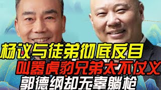 杨议与徒弟彻底反目，叫嚣虎豹兄弟太不仗义，郭德纲却无辜躺枪！【娱说德云】