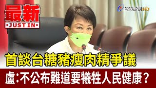 首談台糖豬瘦肉精爭議  盧：不公布難道要犧牲人民健康？【最新快訊】