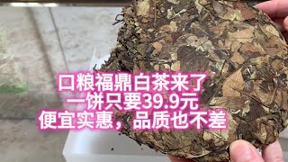 口粮福鼎白茶来了，一饼只要39.9元，便宜实惠，品质也不差！