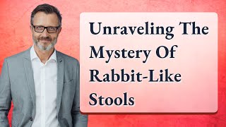 Unraveling The Mystery Of Rabbit-Like Stools