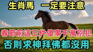 生肖馬 一定要注意，春節前這三件傻事千萬別犯，否則求神拜佛都沒用！#生肖  #生肖運勢  #運勢