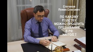 ПО КАКОМУ РОДСТВУ МОЖНО ПРОДЛИТЬ ПРЕБЫВАНИЕ В РФ НА ГОД ?